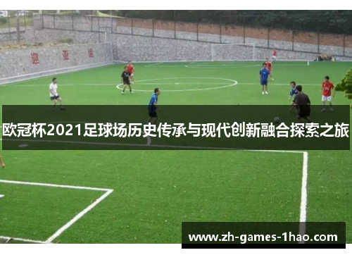 欧冠杯2021足球场历史传承与现代创新融合探索之旅