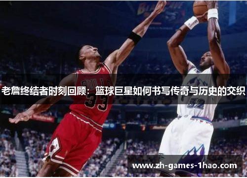 老詹终结者时刻回顾：篮球巨星如何书写传奇与历史的交织
