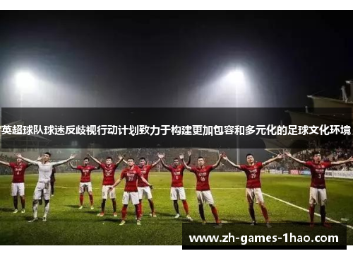 英超球队球迷反歧视行动计划致力于构建更加包容和多元化的足球文化环境