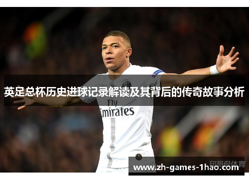 英足总杯历史进球记录解读及其背后的传奇故事分析