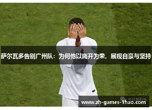 萨尔瓦多告别广州队：为何他以离开为荣，展现自豪与坚持