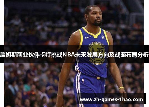 詹姆斯商业伙伴卡特挑战NBA未来发展方向及战略布局分析