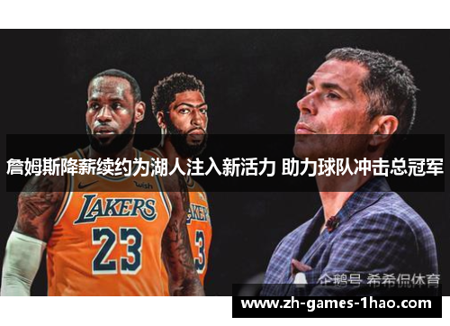 詹姆斯降薪续约为湖人注入新活力 助力球队冲击总冠军 詹姆斯降薪续约为湖人注入新活力 助力球队冲击总冠军