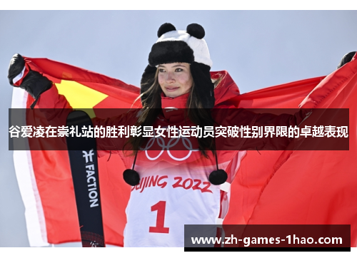 谷爱凌在崇礼站的胜利彰显女性运动员突破性别界限的卓越表现 谷爱凌在崇礼站的胜利彰显女性运动员突破性别界限的卓越表现