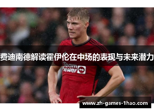 费迪南德解读霍伊伦在中场的表现与未来潜力