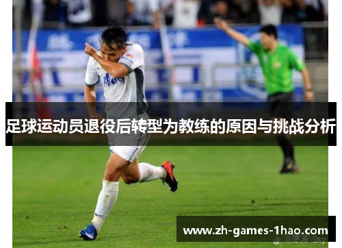 足球运动员退役后转型为教练的原因与挑战分析 足球运动员退役后转型为教练的原因与挑战分析