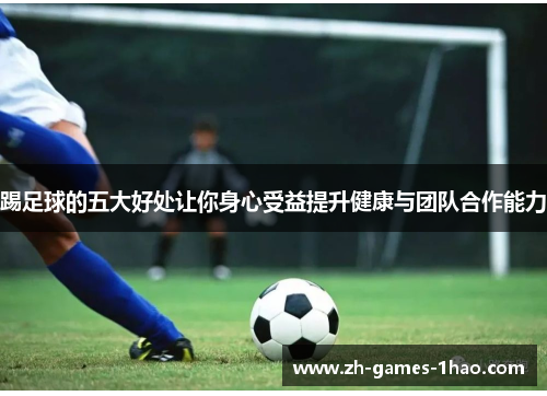 踢足球的五大好处让你身心受益提升健康与团队合作能力