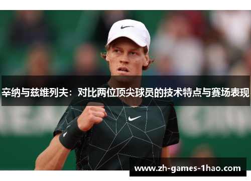 辛纳与兹维列夫:对比两位顶尖球员的技术特点与赛场表现 辛纳与兹维列夫:对比两位顶尖球员的技术特点与赛场表现