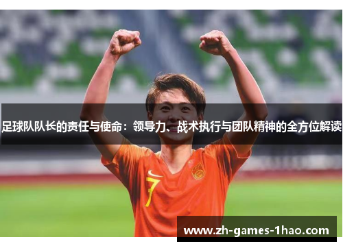 足球队队长的责任与使命：领导力、战术执行与团队精神的全方位解读