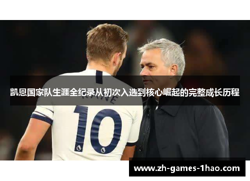 凯恩国家队生涯全纪录从初次入选到核心崛起的完整成长历程 凯恩国家队生涯全纪录从初次入选到核心崛起的完整成长历程