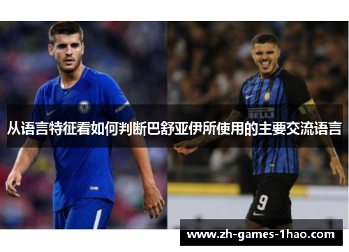 从语言特征看如何判断巴舒亚伊所使用的主要交流语言 从语言特征看如何判断巴舒亚伊所使用的主要交流语言