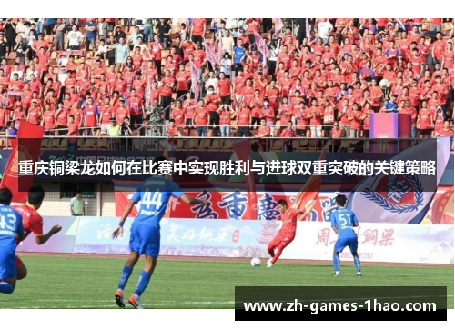 重庆铜梁龙如何在比赛中实现胜利与进球双重突破的关键策略