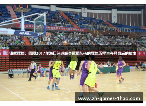 铸就辉煌:回顾2017年海口篮球联赛冠军队伍的辉煌历程与夺冠背后的故事 铸就辉煌:回顾2017年海口篮球联赛冠军队伍的辉煌历程与夺冠背后的故事