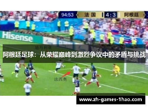 阿根廷足球:从荣耀巅峰到激烈争议中的矛盾与挑战 阿根廷足球:从荣耀巅峰到激烈争议中的矛盾与挑战