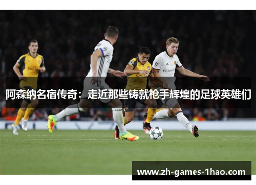 阿森纳名宿传奇：走近那些铸就枪手辉煌的足球英雄们
