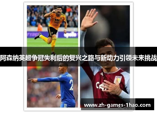 阿森纳英超争冠失利后的复兴之路与新动力引领未来挑战