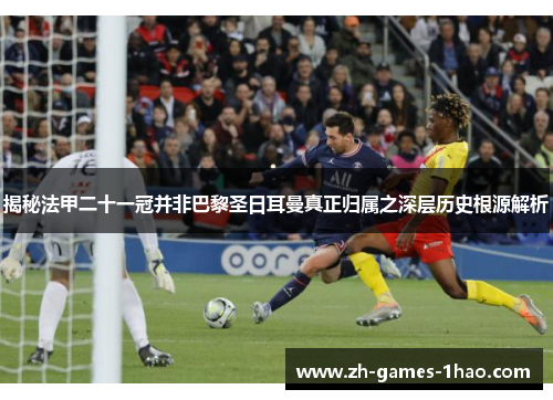 揭秘法甲二十一冠并非巴黎圣日耳曼真正归属之深层历史根源解析