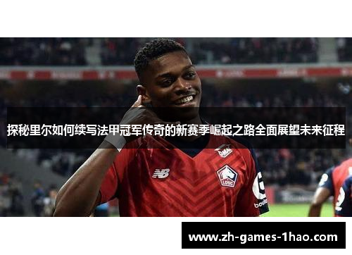 探秘里尔如何续写法甲冠军传奇的新赛季崛起之路全面展望未来征程 探秘里尔如何续写法甲冠军传奇的新赛季崛起之路全面展望未来征程