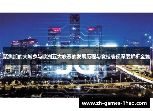 聚焦加的夫城参与欧洲五大联赛的发展历程与竞技表现深度解析全貌 聚焦加的夫城参与欧洲五大联赛的发展历程与竞技表现深度解析全貌