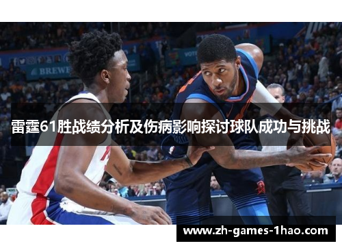 雷霆61胜战绩分析及伤病影响探讨球队成功与挑战 雷霆61胜战绩分析及伤病影响探讨球队成功与挑战