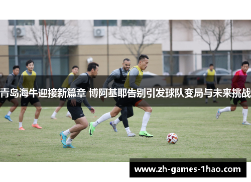 青岛海牛迎接新篇章 博阿基耶告别引发球队变局与未来挑战 青岛海牛迎接新篇章 博阿基耶告别引发球队变局与未来挑战