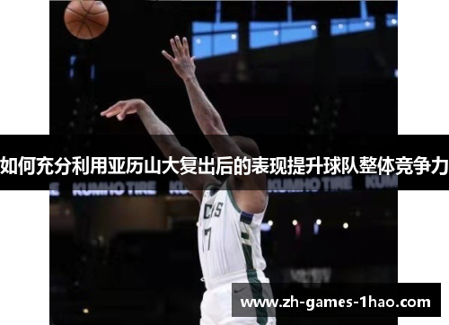 如何充分利用亚历山大复出后的表现提升球队整体竞争力