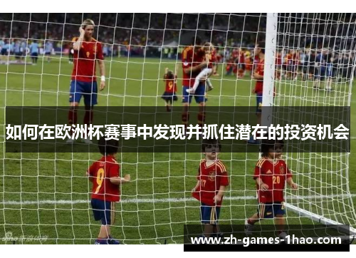 如何在欧洲杯赛事中发现并抓住潜在的投资机会