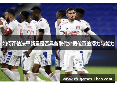 如何评估法甲新星是否具备取代外援位置的潜力与能力
