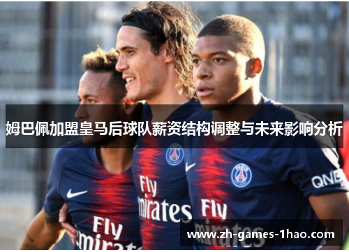 姆巴佩加盟皇马后球队薪资结构调整与未来影响分析 姆巴佩加盟皇马后球队薪资结构调整与未来影响分析