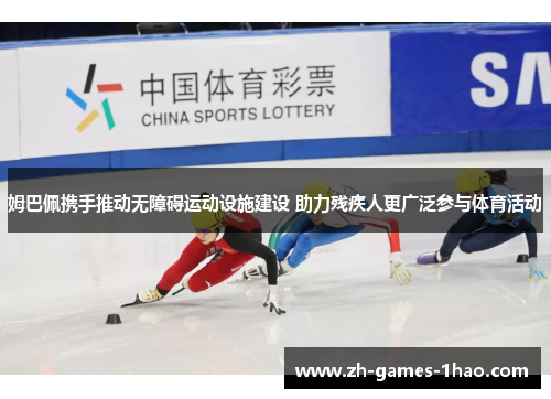 姆巴佩携手推动无障碍运动设施建设 助力残疾人更广泛参与体育活动 姆巴佩携手推动无障碍运动设施建设 助力残疾人更广泛参与体育活动