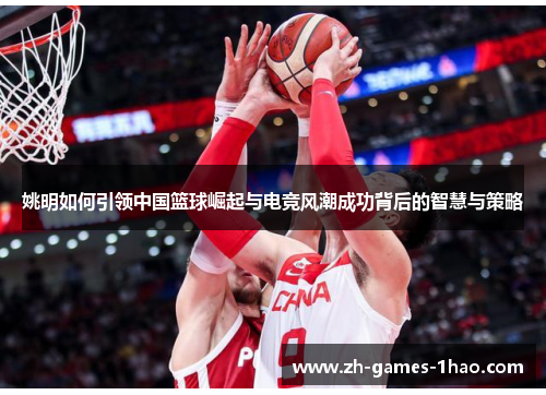 姚明如何引领中国篮球崛起与电竞风潮成功背后的智慧与策略