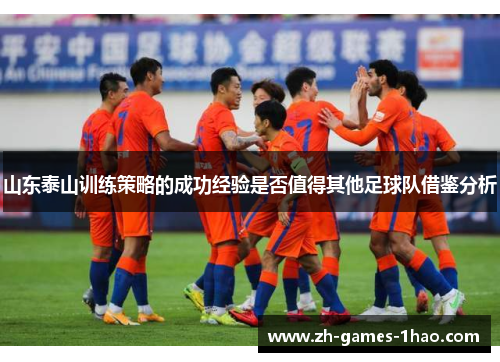 山东泰山训练策略的成功经验是否值得其他足球队借鉴分析 山东泰山训练策略的成功经验是否值得其他足球队借鉴分析