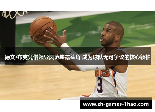 德文·布克凭借领导风范崭露头角 成为球队无可争议的核心领袖