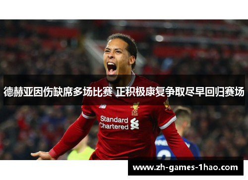 德赫亚因伤缺席多场比赛 正积极康复争取尽早回归赛场