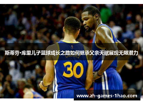 斯蒂芬·库里儿子篮球成长之路如何继承父亲天赋展现无限潜力