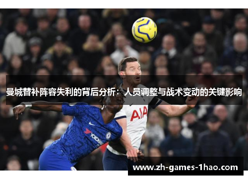 曼城替补阵容失利的背后分析：人员调整与战术变动的关键影响