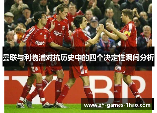 曼联与利物浦对抗历史中的四个决定性瞬间分析 曼联与利物浦对抗历史中的四个决定性瞬间分析