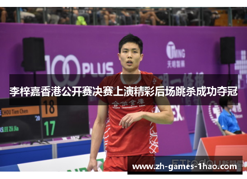 李梓嘉香港公开赛决赛上演精彩后场跳杀成功夺冠