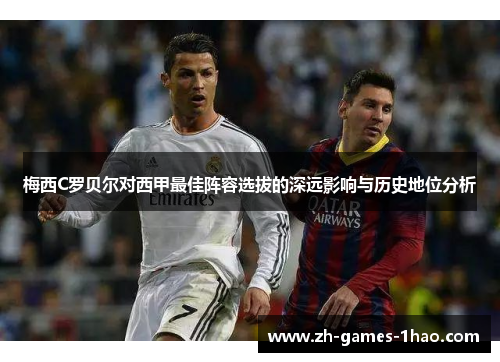 梅西C罗贝尔对西甲最佳阵容选拔的深远影响与历史地位分析 梅西C罗贝尔对西甲最佳阵容选拔的深远影响与历史地位分析