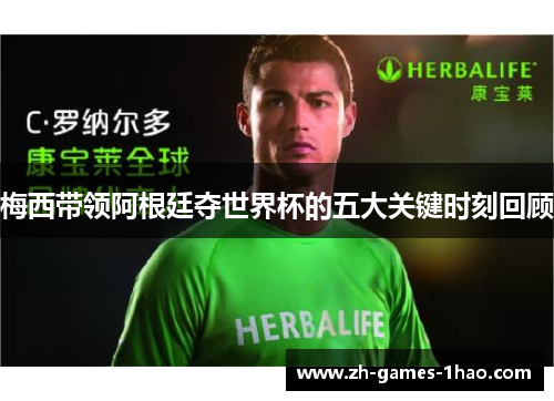 梅西带领阿根廷夺世界杯的五大关键时刻回顾