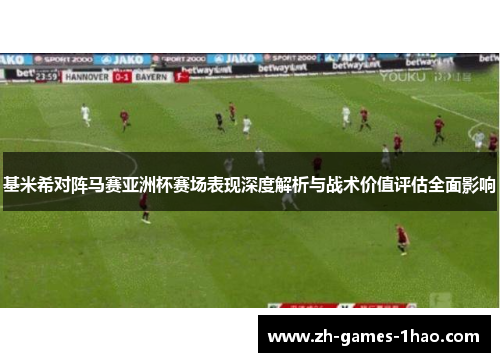 基米希对阵马赛亚洲杯赛场表现深度解析与战术价值评估全面影响 基米希对阵马赛亚洲杯赛场表现深度解析与战术价值评估全面影响