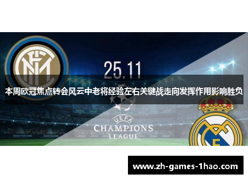 本周欧冠焦点转会风云中老将经验左右关键战走向发挥作用影响胜负