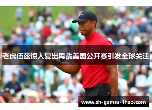老虎伍兹惊人复出再战美国公开赛引发全球关注 老虎伍兹惊人复出再战美国公开赛引发全球关注