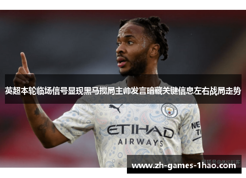 英超本轮临场信号显现黑马搅局主帅发言暗藏关键信息左右战局走势 英超本轮临场信号显现黑马搅局主帅发言暗藏关键信息左右战局走势