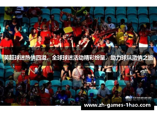 英超球迷热情四溢,全球球迷活动精彩纷呈,助力球队激情之旅 英超球迷热情四溢,全球球迷活动精彩纷呈,助力球队激情之旅