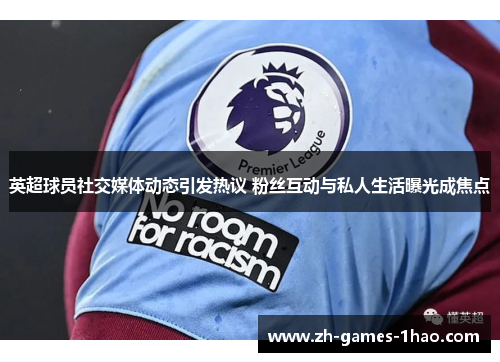 英超球员社交媒体动态引发热议 粉丝互动与私人生活曝光成焦点 英超球员社交媒体动态引发热议 粉丝互动与私人生活曝光成焦点