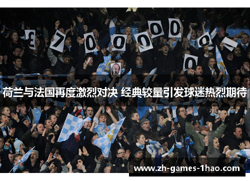 荷兰与法国再度激烈对决 经典较量引发球迷热烈期待