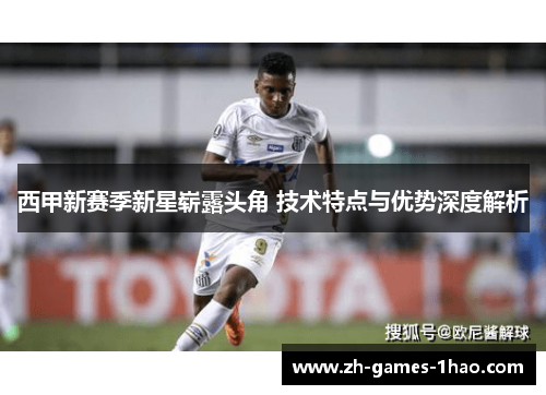 西甲新赛季新星崭露头角 技术特点与优势深度解析