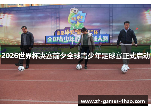 2026世界杯决赛前夕全球青少年足球赛正式启动