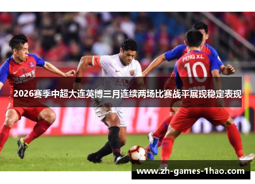 2026赛季中超大连英博三月连续两场比赛战平展现稳定表现